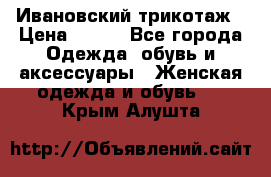 Ивановский трикотаж › Цена ­ 850 - Все города Одежда, обувь и аксессуары » Женская одежда и обувь   . Крым,Алушта